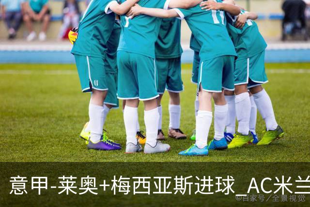 意甲-莱奥+梅西亚斯进球 AC米兰2-0止连平仍领跑