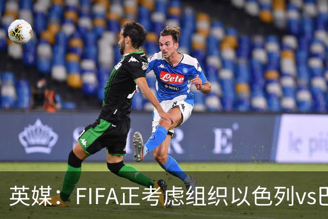 英媒：FIFA正考虑组织以色列vs巴勒斯坦青少友谊赛，为新赛事揭幕